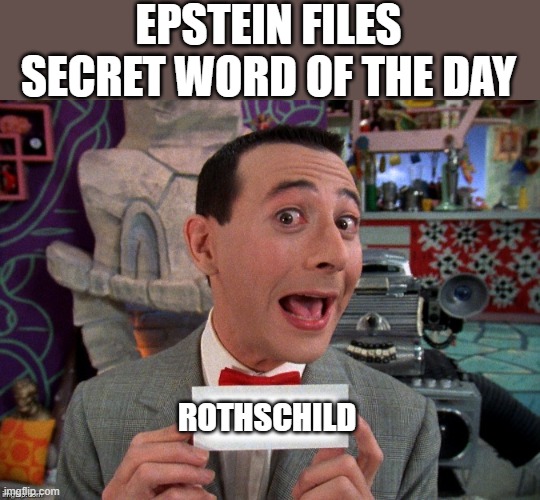 Pee Wee Secret Word | EPSTEIN FILES SECRET WORD OF THE DAY; ROTHSCHILD | image tagged in pee wee secret word | made w/ Imgflip meme maker
