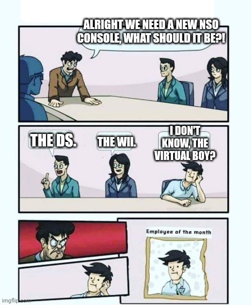 Seriously, What The Heck Nintendo? | ALRIGHT WE NEED A NEW NSO CONSOLE, WHAT SHOULD IT BE?! I DON'T KNOW, THE VIRTUAL BOY? THE DS. THE WII. | image tagged in employee of the month | made w/ Imgflip meme maker