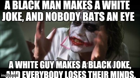 And everybody loses their minds Meme | A BLACK MAN MAKES A WHITE JOKE, AND NOBODY BATS AN EYE A WHITE GUY MAKES A BLACK JOKE, AND EVERYBODY LOSES THEIR MINDS. | image tagged in memes,and everybody loses their minds,AdviceAnimals | made w/ Imgflip meme maker