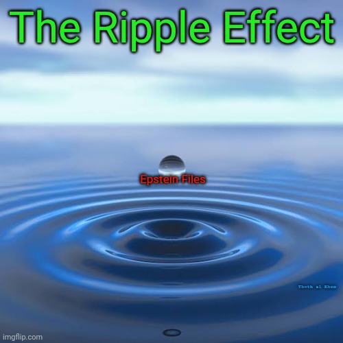 EPSTEIN FILES RELEASED | The Ripple Effect; Epstein Files; Thoth al Khem | image tagged in epstein files ripple effect,ripple effect epstein release,pedo's run this planet,earth is hell,you just don't know it | made w/ Imgflip meme maker