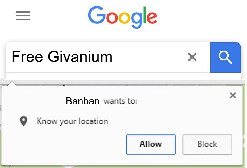 Wants to know your location | Free Givanium; Banban | image tagged in wants to know your location | made w/ Imgflip meme maker
