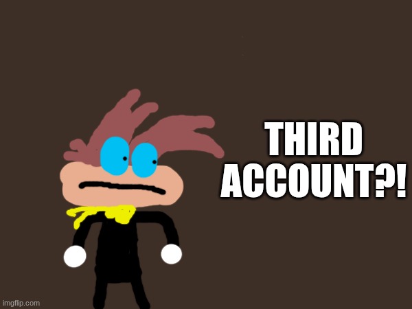 Again? | THIRD ACCOUNT?! | image tagged in imgflip | made w/ Imgflip meme maker