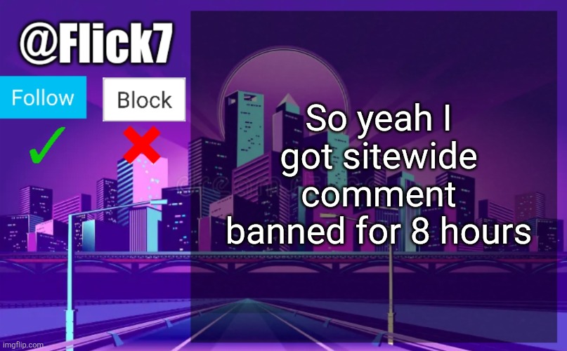 Because Donald didnt like how I handled today's situation | So yeah I got sitewide comment banned for 8 hours | image tagged in flick7 announcement template | made w/ Imgflip meme maker