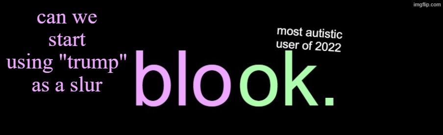 blook 2026 announcement | can we start using "trump" as a slur | image tagged in blook 2026 announcement | made w/ Imgflip meme maker
