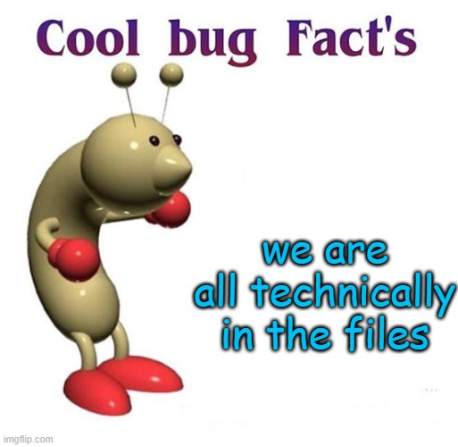 Cool Bug Facts | we are all technically in the files | image tagged in cool bug facts | made w/ Imgflip meme maker