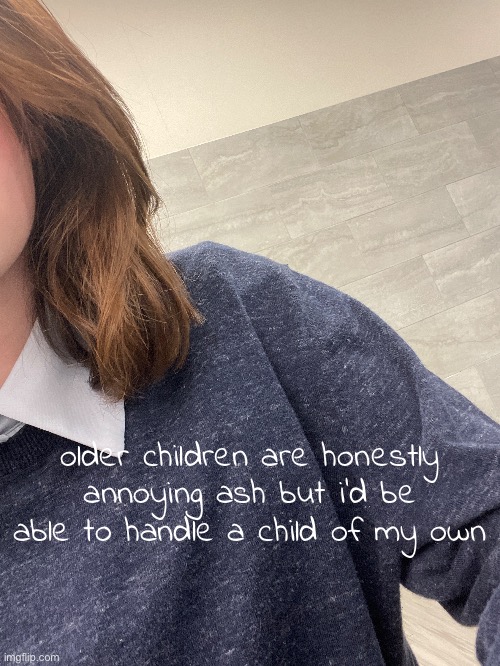middle schoolers eugh | older children are honestly annoying ash but i'd be able to handle a child of my own | made w/ Imgflip meme maker
