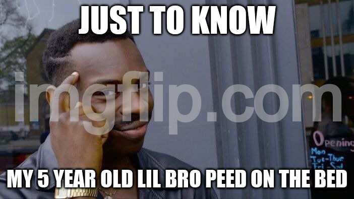 Roll Safe Think About It Meme | JUST TO KNOW; MY 5 YEAR OLD LIL BRO PEED ON THE BED | image tagged in memes,roll safe think about it | made w/ Imgflip meme maker