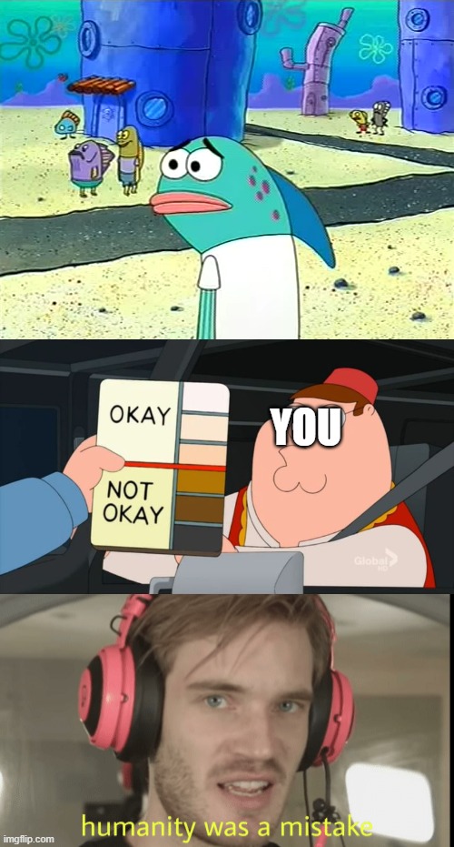 YOU | image tagged in spongebob i thought it was a joke,peter griffin color chart,humanity was a mistake | made w/ Imgflip meme maker