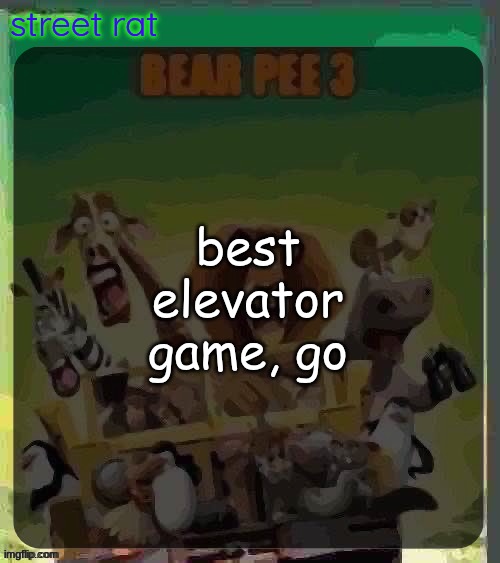 bear pee 3 | best elevator game, go | image tagged in bear pee 3 | made w/ Imgflip meme maker