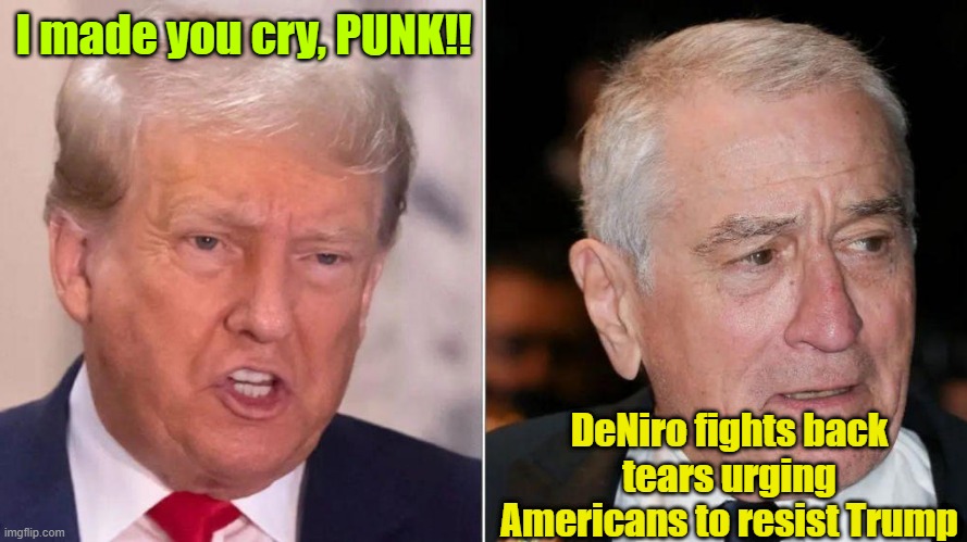 LOL | I made you cry, PUNK!! DeNiro fights back tears urging Americans to resist Trump | image tagged in donald trump,robert deniro,maga,crybaby | made w/ Imgflip meme maker
