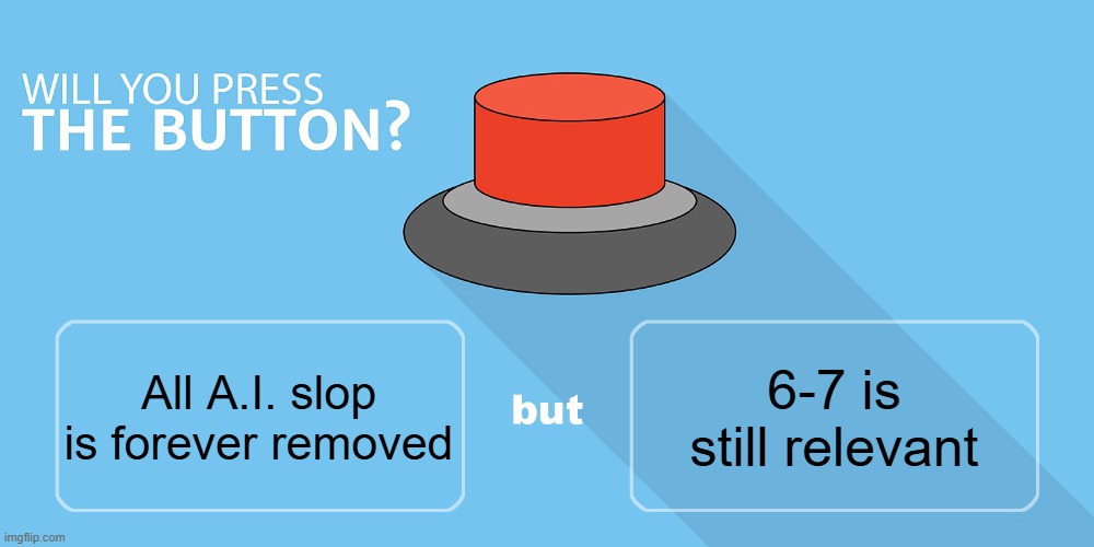 Would You | 6-7 is still relevant; All A.I. slop is forever removed | image tagged in would you press the button | made w/ Imgflip meme maker