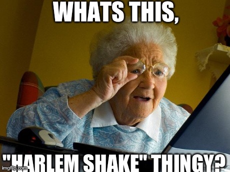 Grandma Finds The Internet Meme | WHATS THIS, "HARLEM SHAKE" THINGY? | image tagged in memes,grandma finds the internet | made w/ Imgflip meme maker