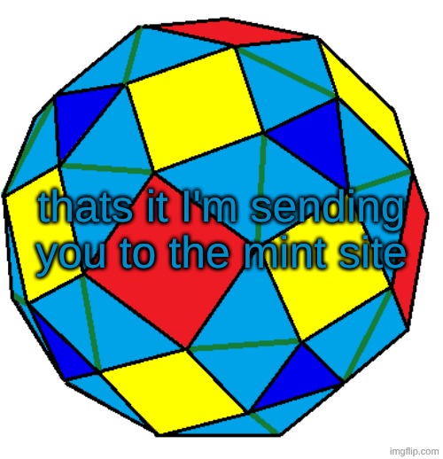 snub rhombicuboctahedron | thats it I'm sending you to the mint site | image tagged in snub rhombicuboctahedron | made w/ Imgflip meme maker