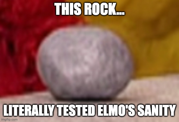 rocko | THIS ROCK... LITERALLY TESTED ELMO'S SANITY | image tagged in memes,elmo | made w/ Imgflip meme maker