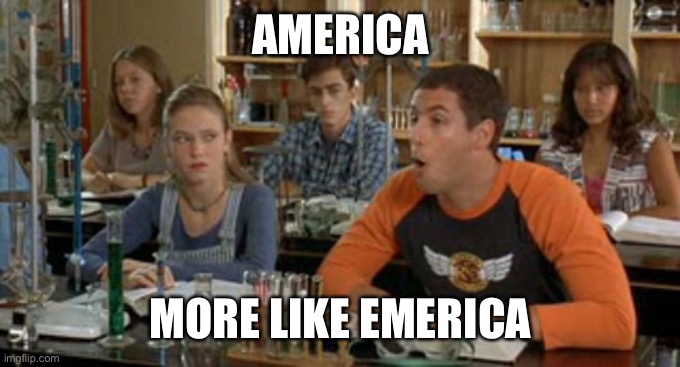 Billy Madison Chlorophyll | AMERICA; MORE LIKE EMERICA | image tagged in billy madison chlorophyll | made w/ Imgflip meme maker