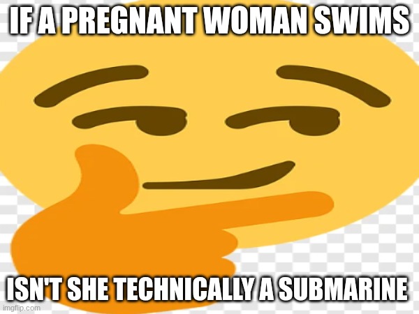 IF A PREGNANT WOMAN SWIMS; ISN'T SHE TECHNICALLY A SUBMARINE | made w/ Imgflip meme maker