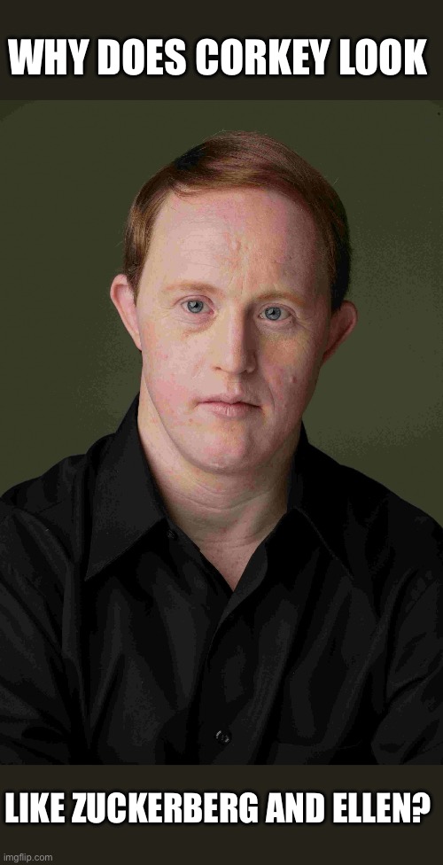 WHY DOES CORKEY LOOK LIKE ZUCKERBERG AND ELLEN? | image tagged in corky | made w/ Imgflip meme maker