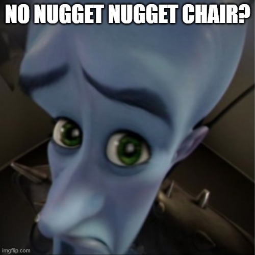 (2mo ago) | NO NUGGET NUGGET CHAIR? | image tagged in megamind peeking | made w/ Imgflip meme maker