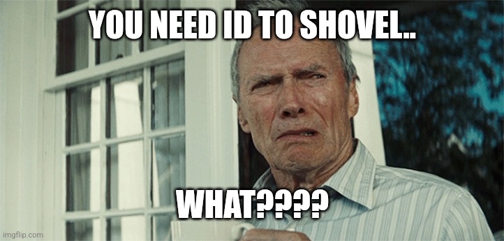 Clint Eastwood WTF | YOU NEED ID TO SHOVEL.. WHAT???? | image tagged in clint eastwood wtf | made w/ Imgflip meme maker