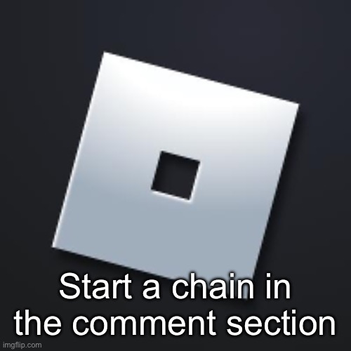 Iniciar una cadena en la sección de comentarios. | Start a chain in the comment section | image tagged in roblox logo,chain | made w/ Imgflip meme maker