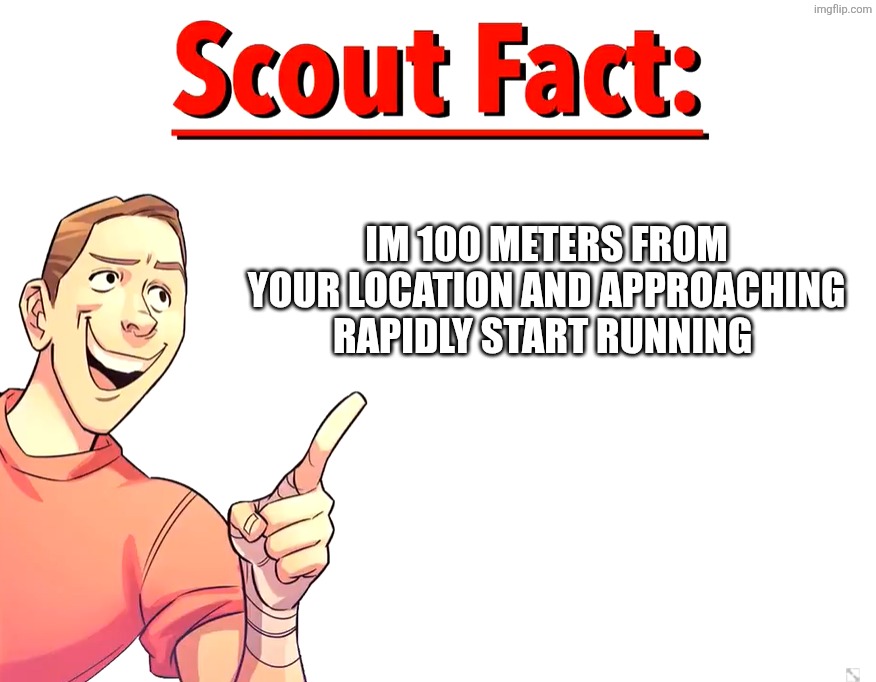 RUN | IM 100 METERS FROM YOUR LOCATION AND APPROACHING RAPIDLY START RUNNING | image tagged in scout fact | made w/ Imgflip meme maker