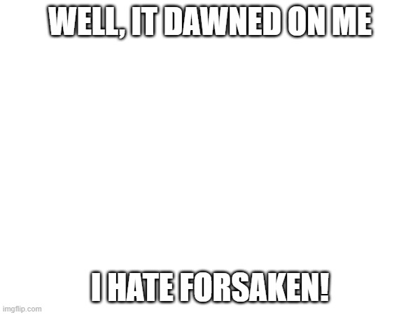 I'm against them now | WELL, IT DAWNED ON ME; I HATE FORSAKEN! | image tagged in roblox | made w/ Imgflip meme maker