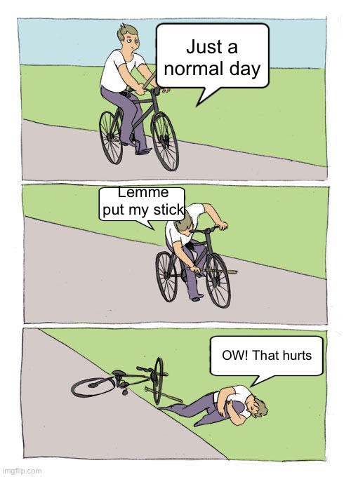 Bike Fall Meme | Just a normal day; Lemme put my stick; OW! That hurts | image tagged in memes,bike fall | made w/ Imgflip meme maker