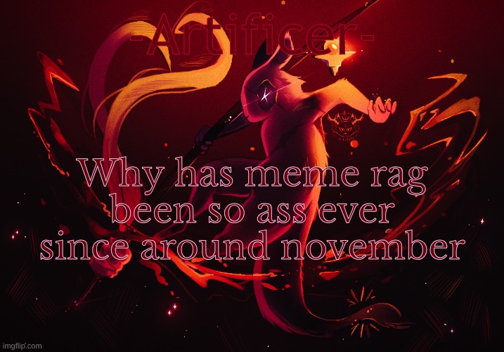 -Artificer- | Why has meme rag been so ass ever since around november | image tagged in -artificer- | made w/ Imgflip meme maker