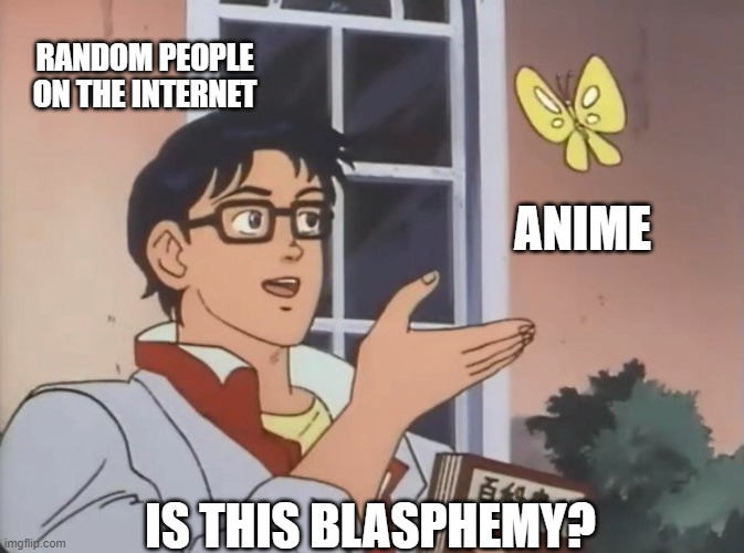 RANDOM PEOPLE ON THE INTERNET ANIME IS THIS BLASPHEMY? | image tagged in is this a bird | made w/ Imgflip meme maker