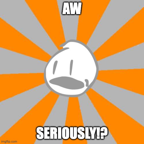 david | AW; SERIOUSLY!? | image tagged in aw seriously | made w/ Imgflip meme maker