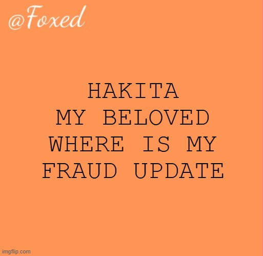 SLOW ASS STEAM | HAKITA MY BELOVED WHERE IS MY FRAUD UPDATE | image tagged in foxed orange temp | made w/ Imgflip meme maker