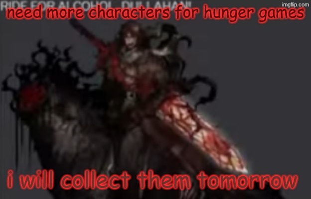 RIDE FOR ALCOHOL DULLAHAN!!!!!!1 | need more characters for hunger games; i will collect them tomorrow | image tagged in ride for alcohol dullahan 1 | made w/ Imgflip meme maker