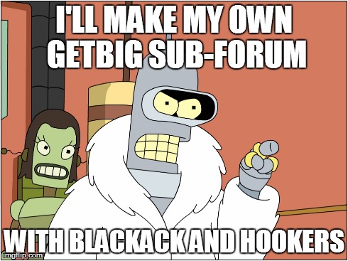 I'LL MAKE MY OWN GETBIG SUB-FORUM WITH BLACKACK AND HOOKERS | made w/ Imgflip meme maker
