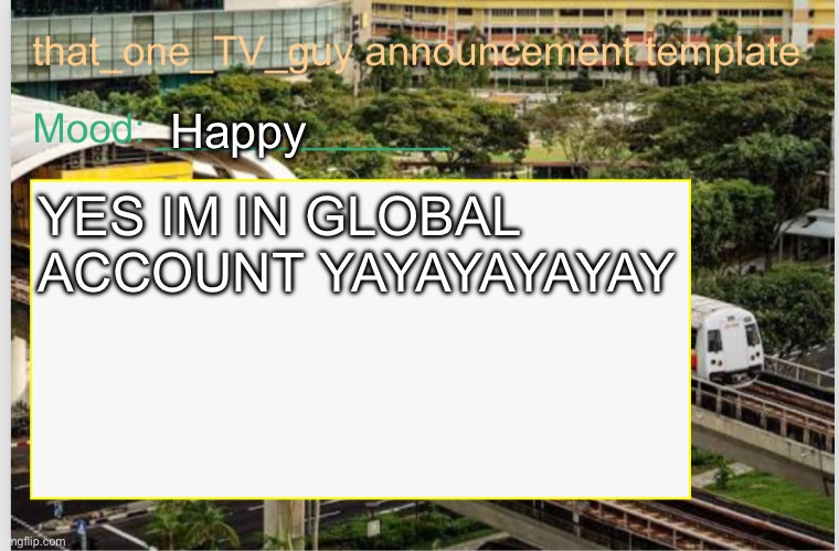 that_one_TV_guy announcement template | Happy; YES IM IN GLOBAL ACCOUNT YAYAYAYAYAY | image tagged in that_one_tv_guy announcement template | made w/ Imgflip meme maker