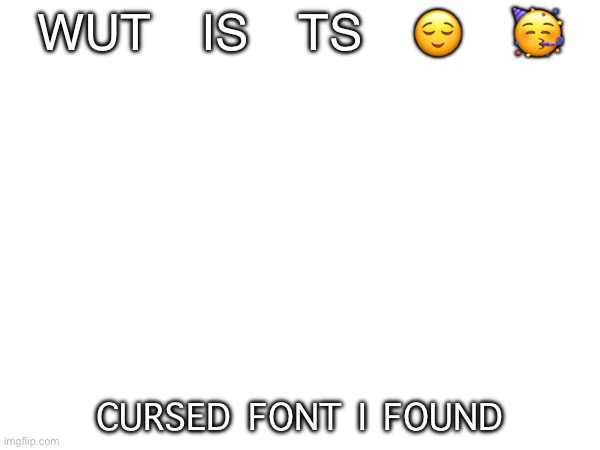 WUT IS TS 😌 🥳; CURSED FONT I FOUND | made w/ Imgflip meme maker