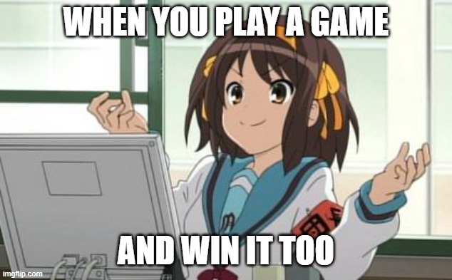 Haruhi Computer | WHEN YOU PLAY A GAME; AND WIN IT TOO | image tagged in haruhi computer | made w/ Imgflip meme maker
