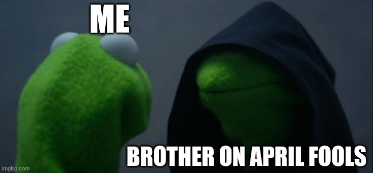 Evil Kermit Meme | ME; BROTHER ON APRIL FOOLS | image tagged in memes,evil kermit | made w/ Imgflip meme maker
