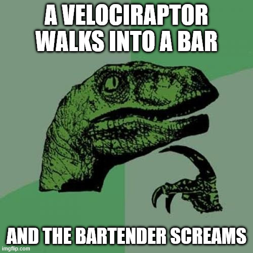 dinosaur | A VELOCIRAPTOR WALKS INTO A BAR; AND THE BARTENDER SCREAMS | image tagged in memes,philosoraptor,dinosaur | made w/ Imgflip meme maker