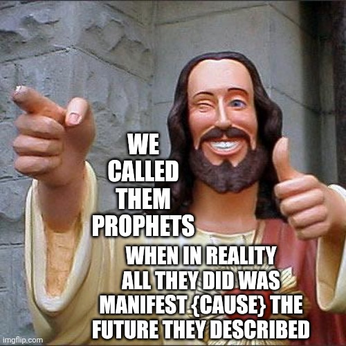 If That's True Then We Need To Get Busy Prophesizing A Beautifully Abundant Future | WE CALLED THEM PROPHETS; WHEN IN REALITY ALL THEY DID WAS MANIFEST {CAUSE} THE FUTURE THEY DESCRIBED | image tagged in memes,buddy christ,prophet,prophecy,manifestation,could it be true | made w/ Imgflip meme maker