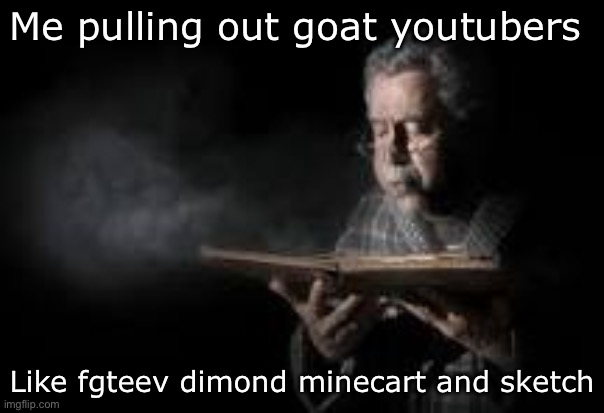 Old man blowing dusty book | Me pulling out goat youtubers; Like fgteev dimond minecart and sketch | image tagged in old man blowing dusty book | made w/ Imgflip meme maker