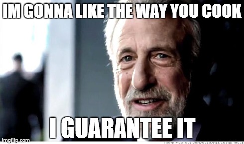 I Guarantee It | IM GONNA LIKE THE WAY YOU COOK I GUARANTEE IT | image tagged in memes,i guarantee it,AdviceAnimals | made w/ Imgflip meme maker