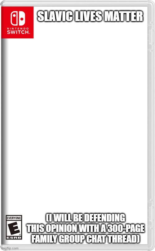 Nintendo Switch | SLAVIC LIVES MATTER; (I WILL BE DEFENDING THIS OPINION WITH A 300-PAGE FAMILY GROUP CHAT THREAD) | image tagged in nintendo switch,slavic lives matter,black lives matter | made w/ Imgflip meme maker