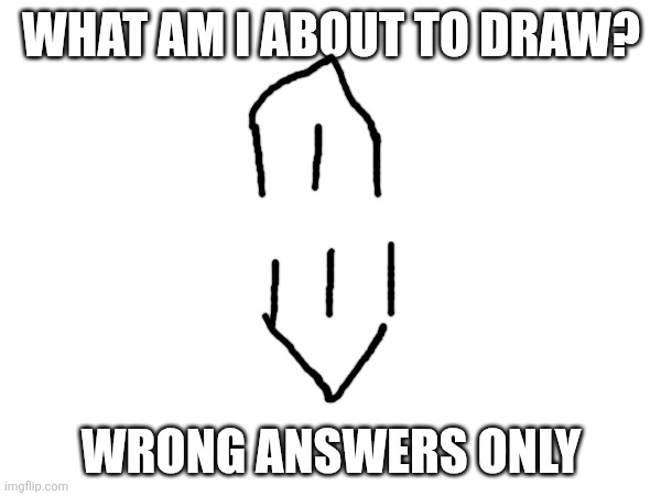 Only the real ones know | WHAT AM I ABOUT TO DRAW? WRONG ANSWERS ONLY | image tagged in hehehe | made w/ Imgflip meme maker