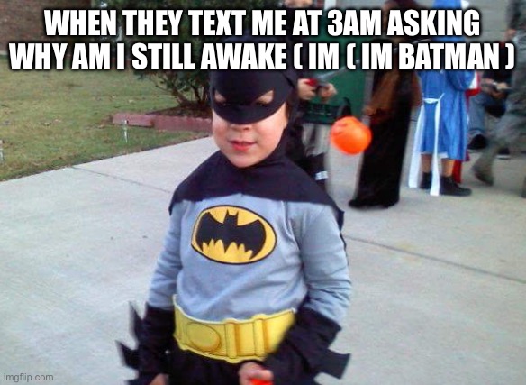 I’m Batman | WHEN THEY TEXT ME AT 3AM ASKING WHY AM I STILL AWAKE ( IM ( IM BATMAN ) | image tagged in funny | made w/ Imgflip meme maker