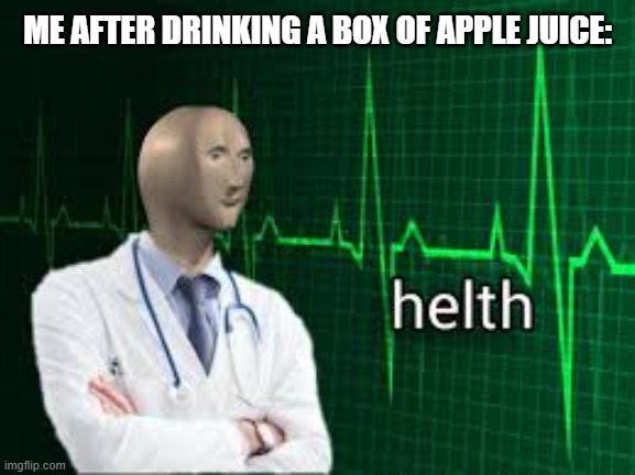 helth | ME AFTER DRINKING A BOX OF APPLE JUICE: | image tagged in helth | made w/ Imgflip meme maker