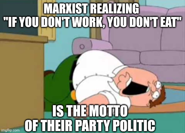 Dead Peter Griffin | MARXIST REALIZING 
"IF YOU DON'T WORK, YOU DON'T EAT"; IS THE MOTTO 
OF THEIR PARTY POLITIC | image tagged in dead peter griffin | made w/ Imgflip meme maker