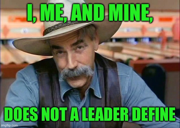 Sam Elliott special kind of stupid | I, ME, AND MINE, DOES NOT A LEADER DEFINE | image tagged in sam elliott special kind of stupid | made w/ Imgflip meme maker