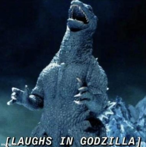Laughs in Godzilla | image tagged in laughs in godzilla | made w/ Imgflip meme maker
