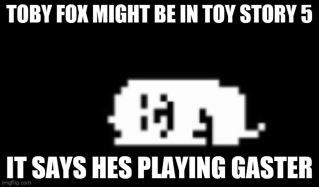 look it up!! | TOBY FOX MIGHT BE IN TOY STORY 5; IT SAYS HES PLAYING GASTER | image tagged in dogcheck | made w/ Imgflip meme maker