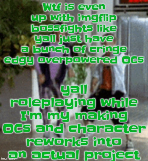 Breaking it down | yall roleplaying while I'm my making OCs and character reworks into an actual project; Wtf is even up with imgflip bossfights like yall just have a bunch of cringe edgy overpowered OCs | image tagged in breaking it down | made w/ Imgflip meme maker